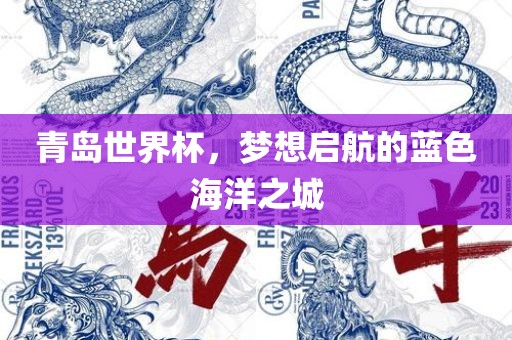 青岛世界杯，梦想启航的蓝色海洋之城