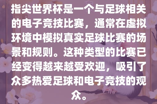 指尖世界杯是一个与足球相关的电子竞技比赛，通常在虚拟环境中模拟真实足球比赛的场景和规则。这种类型的比赛已经变得越来越受欢迎，吸引了众多热爱足球和电子竞技的观众。