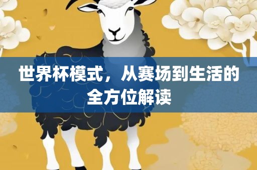 世界杯模式，从赛场到生活的全方位解眉山市正发家政服务有限公司读