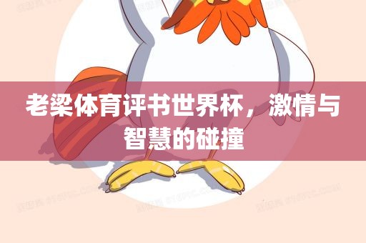 老梁体育评书世界杯，激情与智慧的碰撞