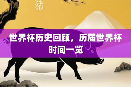 世界杯历史回顾，历届世界杯时间一览