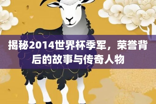 揭秘2014世界杯季军，荣誉背后的故事与传奇人物眉山市正发家政服务有限公司