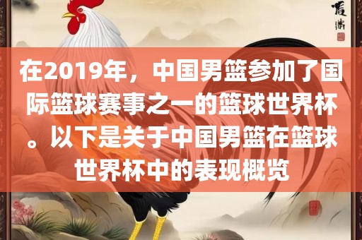 在2019年，中国男篮参加了国际篮球赛事之一的篮球世界杯。以下是关于中国男篮在篮球世界杯中的表现概览