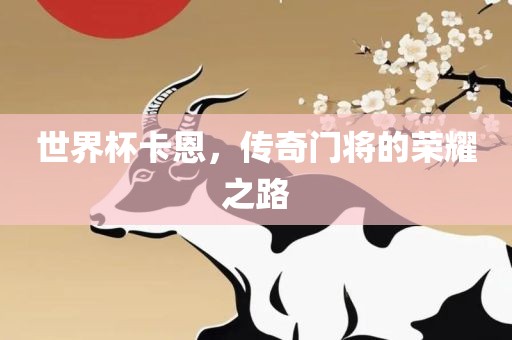 世界杯卡恩，传奇门将的荣耀之路