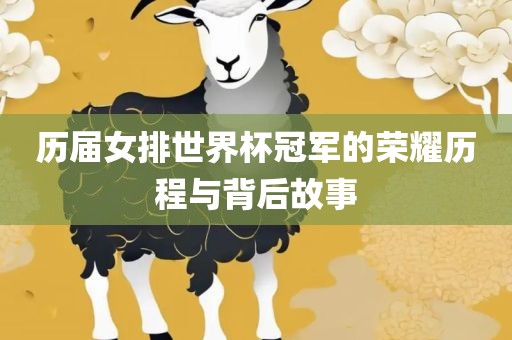 历届女排世界杯冠军的荣耀历程与背后故事
