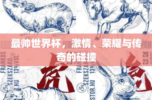 最帅世界杯，激情、荣耀与传奇的碰撞