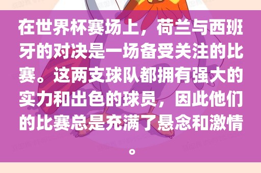 在世界杯赛场上，荷兰与西班牙的对决是一场备受关注的比赛。这两支球队都拥有强大的实力和出色的球员，因此他们的比赛总是充满了悬念和激情。眉山市正发家政服务有限公司