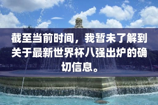 截至当前时间，我暂未了解到关于最新世界杯八强出炉的确切信息。