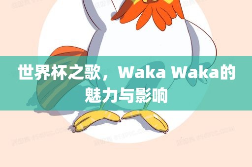 世界杯之歌，Waka Waka的魅力与影响