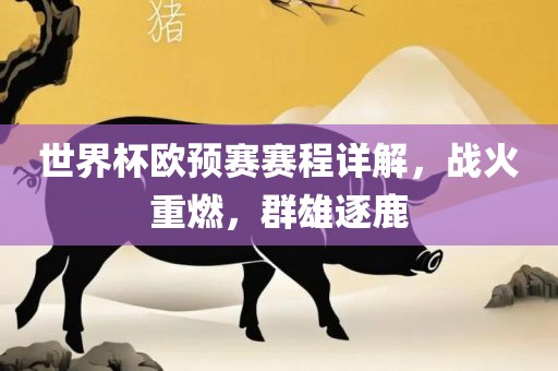 世界杯欧预赛赛程详解，战火重燃，群雄逐鹿