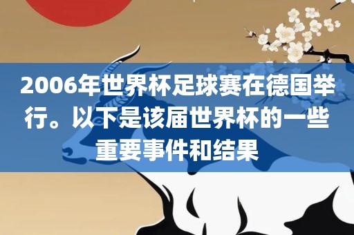 2006年世界杯足球赛在德国举行。以下是该届世界杯的一些重要事件和结果眉山市正发家政服务有限公司