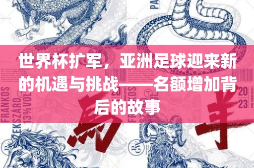 世界杯扩军，亚洲足球迎来新的机遇与挑战——名额增加背后的故事