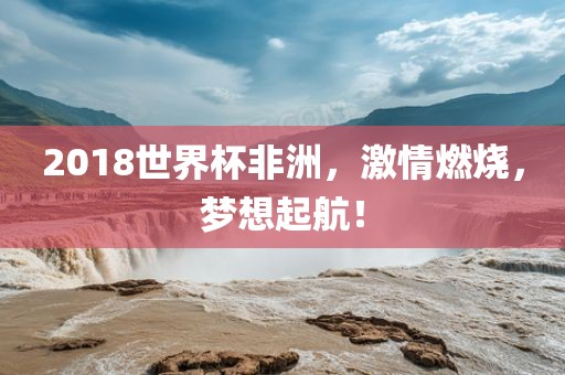 20眉山市正发家政服务有限公司18世界杯非洲，激情燃烧，梦想起航！