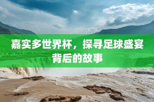 嘉实多世界杯，探寻足球盛宴背后的故事眉山市正发家政服务有限公司