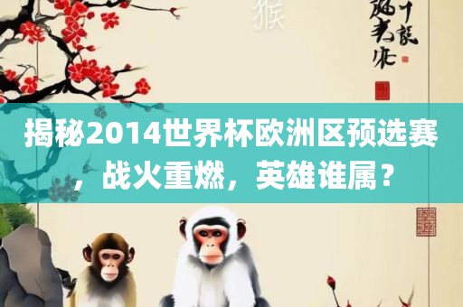 揭秘2014世界杯欧洲区预选赛，战火重燃，英雄谁属？