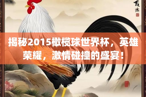 揭秘2015橄榄球世界杯，英雄荣耀，激情碰撞的盛宴！