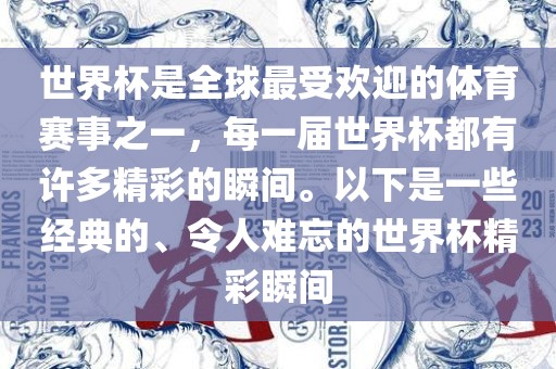 世界杯是全球最受欢迎的体育赛事之一，每一届世界杯都有许多精彩的瞬间。以下是一些经典的、令人难忘的世界杯精彩瞬间