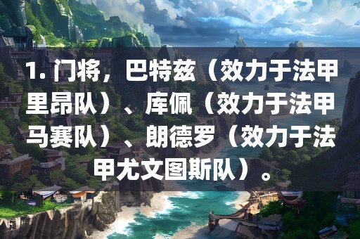 1. 门将，巴特兹（效力于法甲里昂队）、库佩（效力于法甲马赛队）、朗德罗（效力于法甲尤文图斯队）。眉山市正发家政服务有限公司