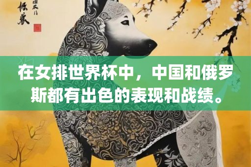在女排世界杯中，中国和俄罗斯眉山市正发家政服务有限公司都有出色的表现和战绩。