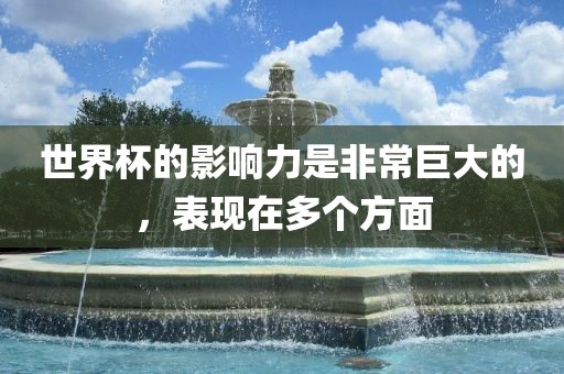 世界杯的影响力是非常巨大的，表现在多个方面