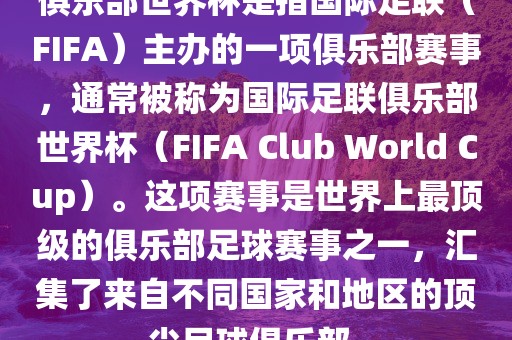 俱乐部世界杯是指国际足联（FIFA）主办的一项俱乐部赛事，通常被称为国际足联俱乐部世界杯（FIFA Club World Cup）。这项赛事是世界上最顶级的俱乐部足球赛事之一，汇集了来自不同国家和地区的顶尖足球俱乐部。