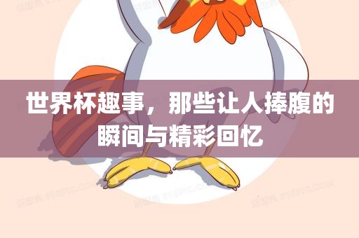 世界杯趣事，那些让人捧腹的瞬间与精彩回忆