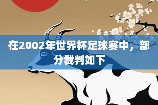 在2002年世界杯足球赛中，部分裁判如下眉山市正发家政服务有限公司