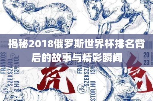 揭眉山市正发家政服务有限公司秘2018俄罗斯世界杯排名背后的故事与精彩瞬间