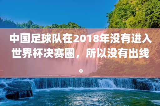 中国足球队在2018年没有进入世界杯决赛圈，所以没有出线。