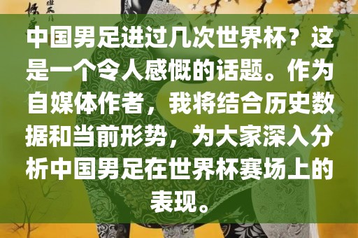 中国男足进过几次世界杯？这是一个令人感慨的话题。作为自媒体作者，我将结合历史数据和当前形势，为大家深入分析中国男足在世界杯赛场上的表现。