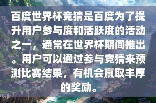 百度世界杯竞猜是百度为了提升用户参与度和活跃度的活动之一，通常在世界杯期间推出。用户可以通过参与竞猜来预测比赛结果，有机会赢取丰厚的奖励。