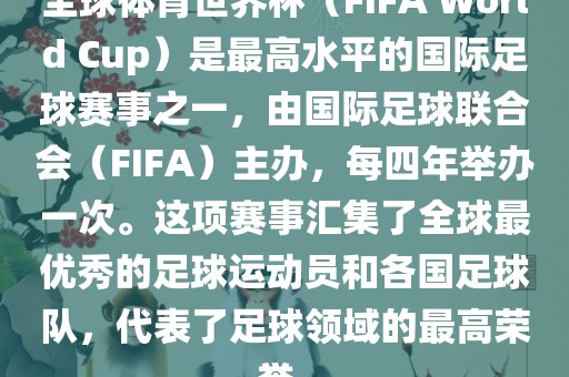全球体育世界杯（FIFA World Cup）是最高水平的国际足球赛事之一，由国际足球联合会（FIFA）主办，每四年举办一次。这项赛事汇集了全球最优秀的足球运动员和各国足球队，代表了足球领域的最高荣誉。眉山市正发家政服务有限公司