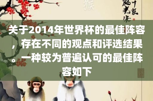 关于2014年世界杯的最佳阵容，存在不同的观点和评选结果。一种较为普遍认可的最佳阵容如下