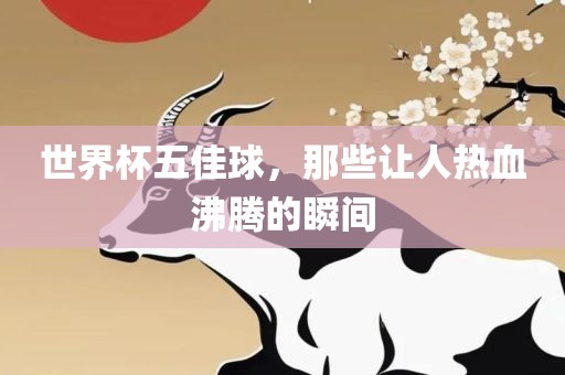 世界杯五佳球，那些让人热血沸腾的瞬间