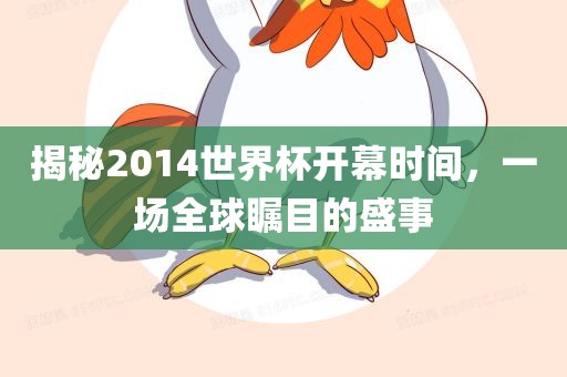揭秘2014世界杯开幕时间，一场全球瞩目的盛事