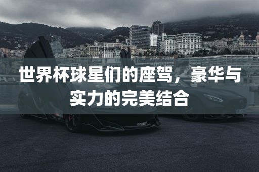 世界杯球星们的座驾，豪华与实力的完美结合
