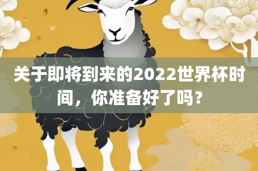 关于即将到来的2022世界杯时间，你准备好了吗？