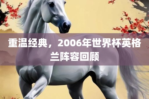 重温经典，2006年世界杯英格兰阵容回顾