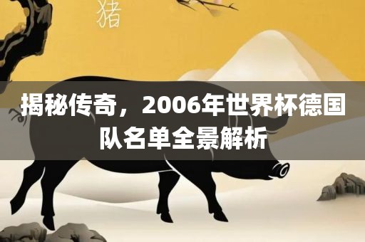 揭秘传奇，2006年世界杯德国队名单全景解析