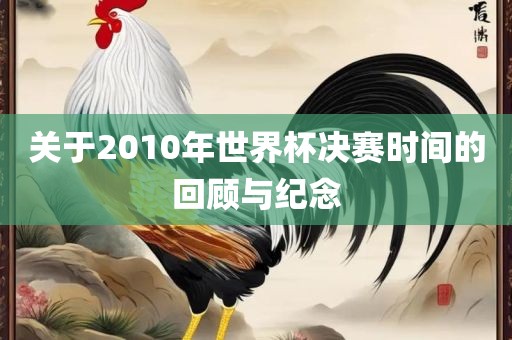 关于2010年世界杯决赛时间的回顾与纪念