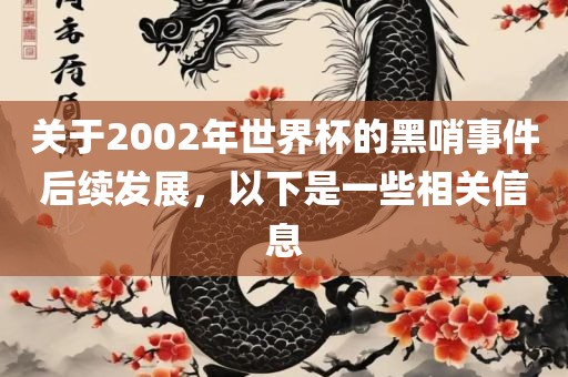 关于2002年眉山市正发家政服务有限公司世界杯的黑哨事件后续发展，以下是一些相关信息