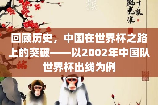 回顾历史，中国在世界杯之路上的突破——以2002年中国队世界杯出线为例