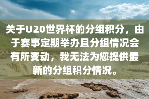 关于U20世界杯的分组积分，由于赛事定期举办且分组情况会有所变动，我无法为您提供最新的分组积分情况。