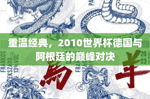 重温经典，2010世界杯德国与阿根廷的巅峰对决