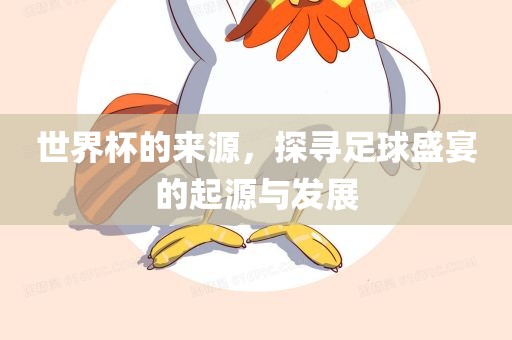 世界杯的来源，探寻足球盛宴的起源与发展