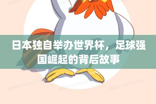 日本独自举办世界杯，足球强国崛起的背后故事