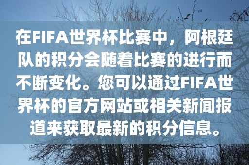 在FIFA世界杯比赛中，阿根廷队的积分会随着比赛的进行而不断变化。您可以通过FIFA世界杯的官方网站或相关新闻报道来获取最新的积分信息。眉山市正发家政服务有限公司