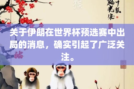 关于伊朗在世界杯预选赛中出局的消息，确实引起了广泛关注。眉山市正发家政服务有限公司