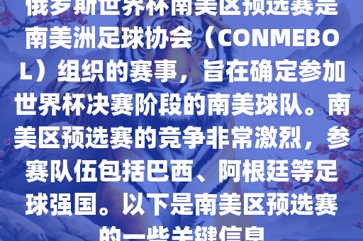 俄罗斯世界杯南美区预选赛是南美洲足球协会（CONMEBOL）组织的赛事，旨在确定参加世界杯决赛阶段的南美球队。南美区预选赛的竞争非常激烈，参赛队伍包括巴西、阿根廷等足球强国。以下是南美区预选赛的一些关键信息