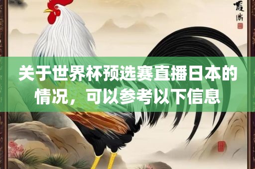 关于世界杯预选赛直播日本的情况，可以参考以下信息